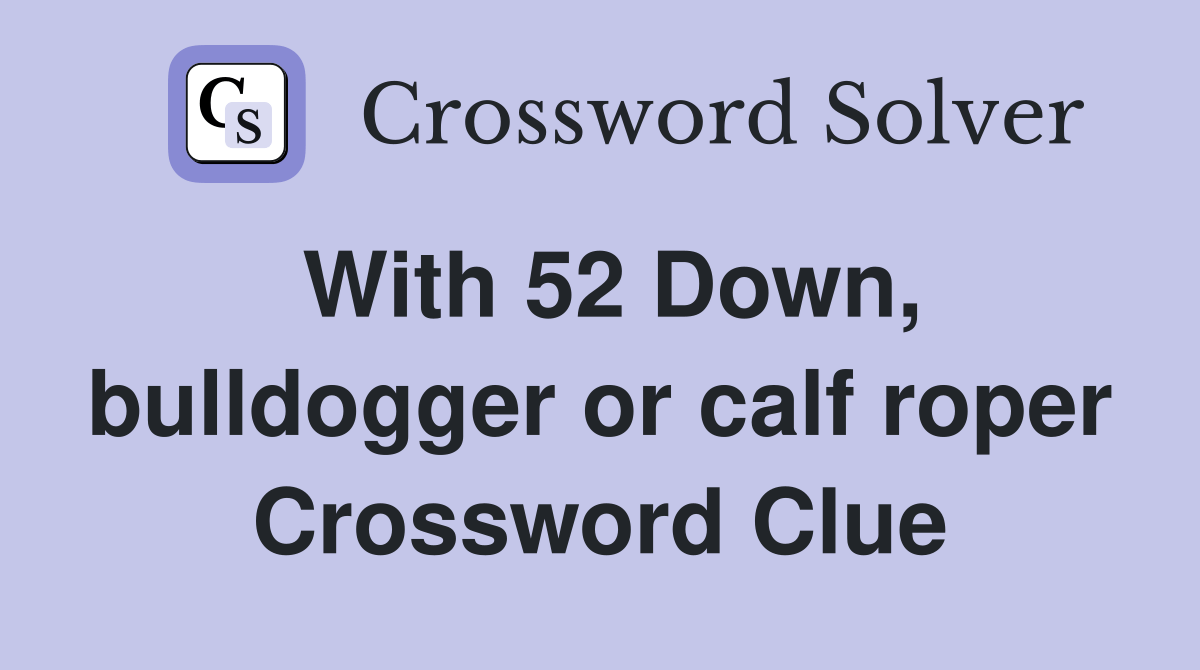 With 52 Down, bulldogger or calf roper Crossword Clue Answers